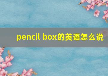 pencil box的英语怎么说